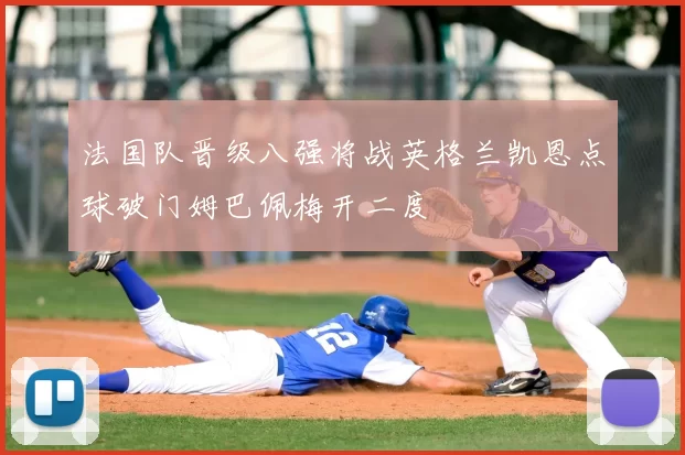法国队晋级八强将战英格兰凯恩点球破门姆巴佩梅开二度