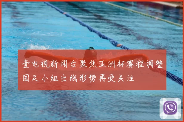 壹电视新闻台聚焦亚洲杯赛程调整国足小组出线形势再受关注