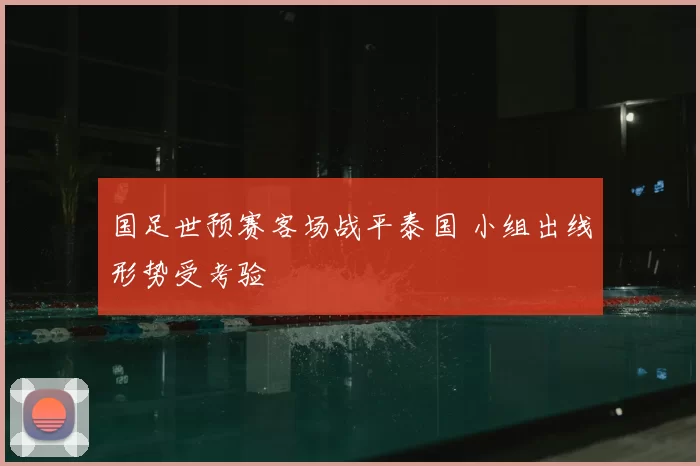 国足世预赛客场战平泰国 小组出线形势受考验