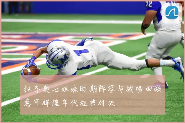 拉齐奥七姐妹时期阵容与战绩回顾意甲辉煌年代经典对决