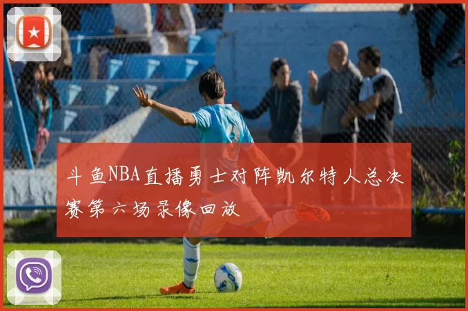 斗鱼NBA直播勇士对阵凯尔特人总决赛第六场录像回放