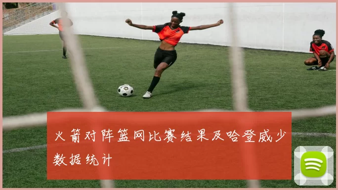 火箭对阵篮网比赛结果及哈登威少数据统计