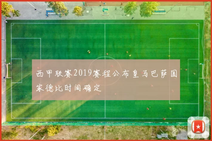 西甲联赛2019赛程公布皇马巴萨国家德比时间确定