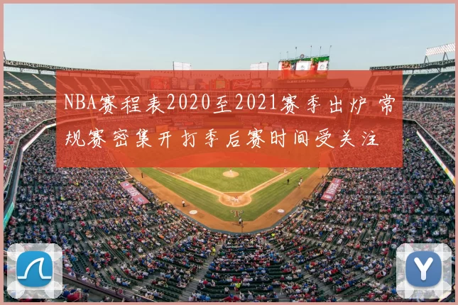 NBA赛程表2020至2021赛季出炉 常规赛密集开打季后赛时间受关注