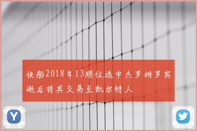 快船2018年13顺位选中杰罗姆罗宾逊后将其交易至凯尔特人