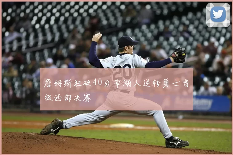 詹姆斯狂砍40分率湖人逆转勇士晋级西部决赛