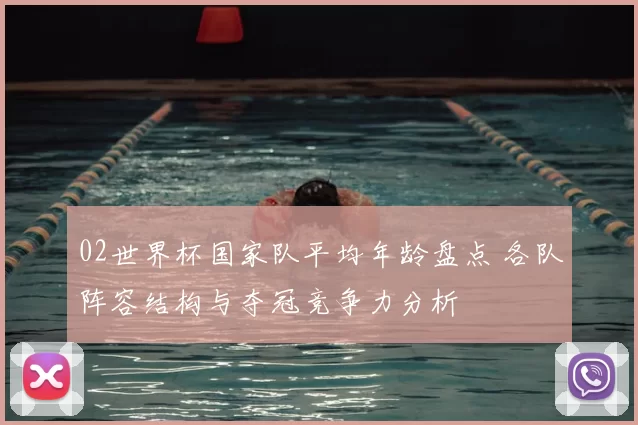 02世界杯国家队平均年龄盘点 各队阵容结构与夺冠竞争力分析