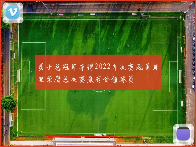 勇士总冠军夺得2022年决赛冠冕库里荣膺总决赛最有价值球员
