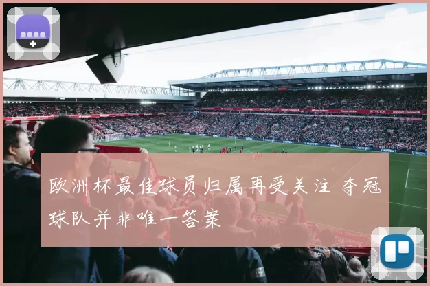 欧洲杯最佳球员归属再受关注 夺冠球队并非唯一答案