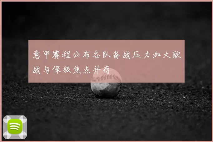 意甲赛程公布各队备战压力加大欧战与保级焦点并存