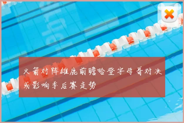 火箭对阵雄鹿前瞻哈登字母哥对决或影响季后赛走势