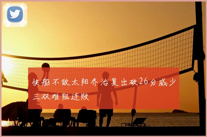 快船不敌太阳乔治复出砍26分威少三双难阻连败