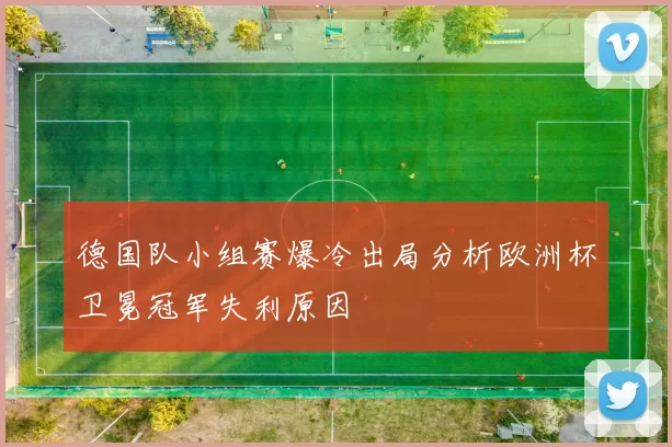 德国队小组赛爆冷出局分析欧洲杯卫冕冠军失利原因