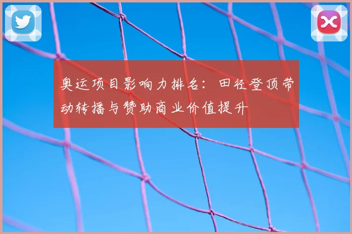 奥运项目影响力排名：田径登顶带动转播与赞助商业价值提升