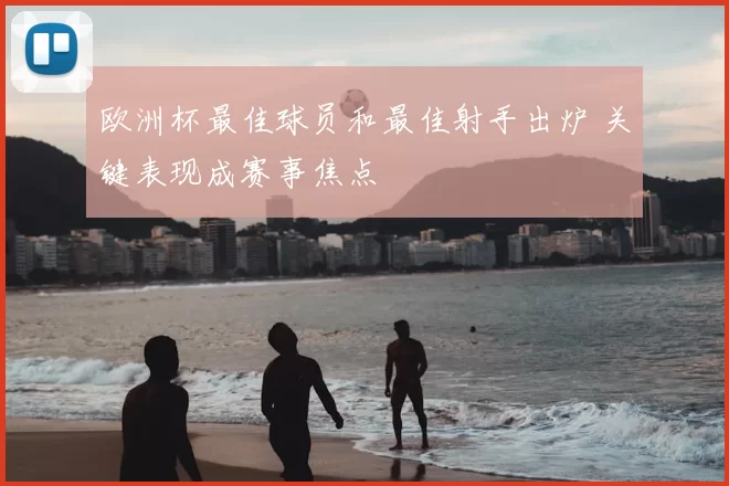 欧洲杯最佳球员和最佳射手出炉 关键表现成赛事焦点