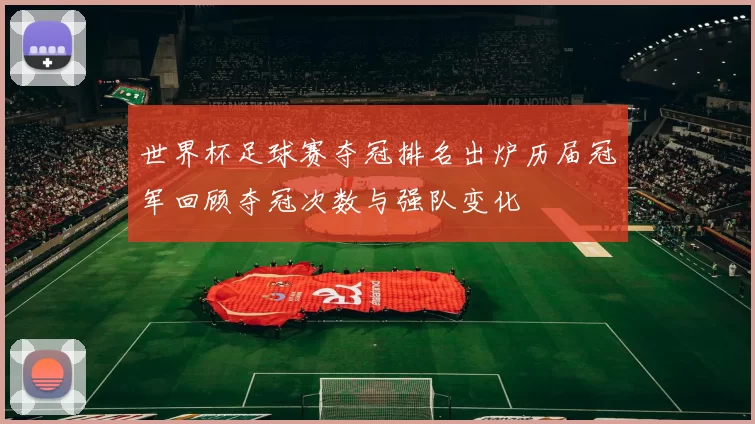 世界杯足球赛夺冠排名出炉历届冠军回顾夺冠次数与强队变化