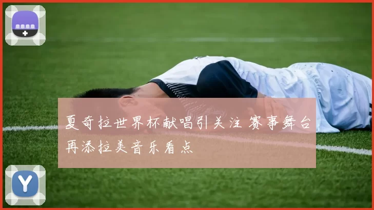 夏奇拉世界杯献唱引关注 赛事舞台再添拉美音乐看点