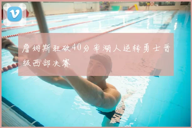 詹姆斯狂砍40分率湖人逆转勇士晋级西部决赛