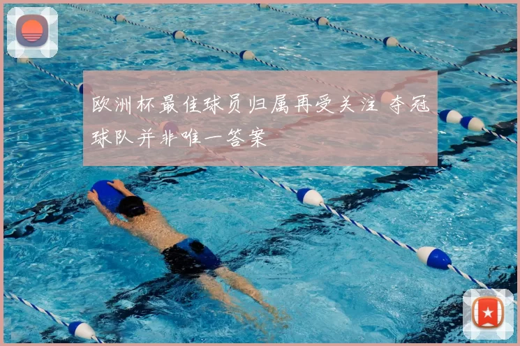 欧洲杯最佳球员归属再受关注 夺冠球队并非唯一答案