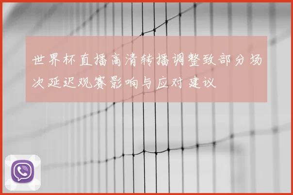 世界杯直播高清转播调整致部分场次延迟观赛影响与应对建议