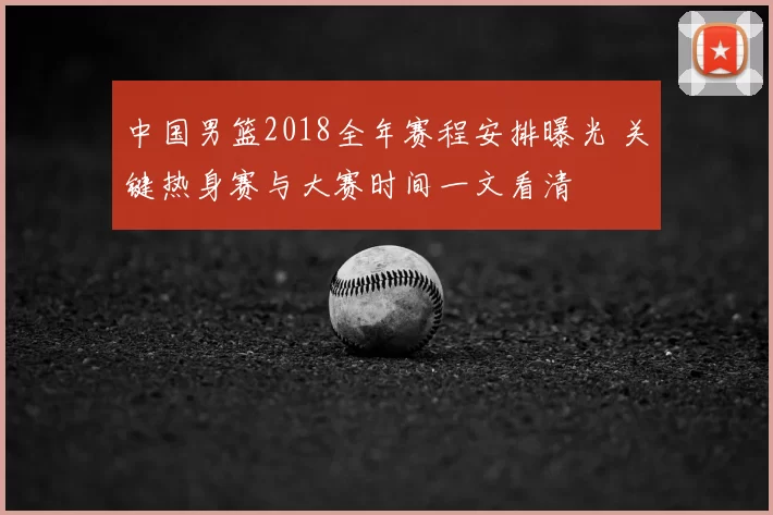中国男篮2018全年赛程安排曝光 关键热身赛与大赛时间一文看清