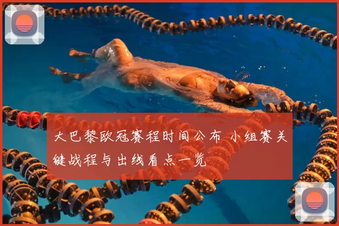 大巴黎欧冠赛程时间公布 小组赛关键战程与出线看点一览