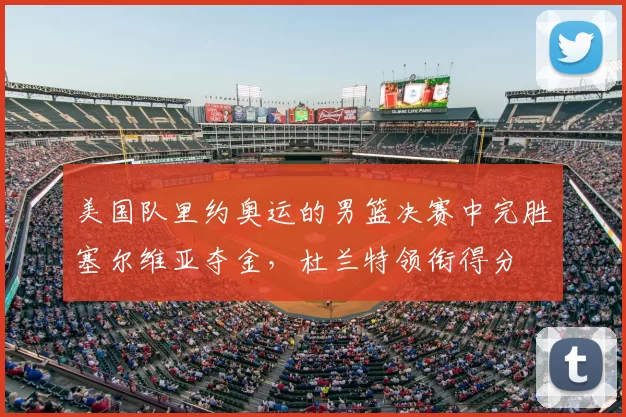 美国队里约奥运的男篮决赛中完胜塞尔维亚夺金，杜兰特领衔得分