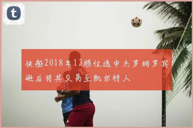 快船2018年13顺位选中杰罗姆罗宾逊后将其交易至凯尔特人
