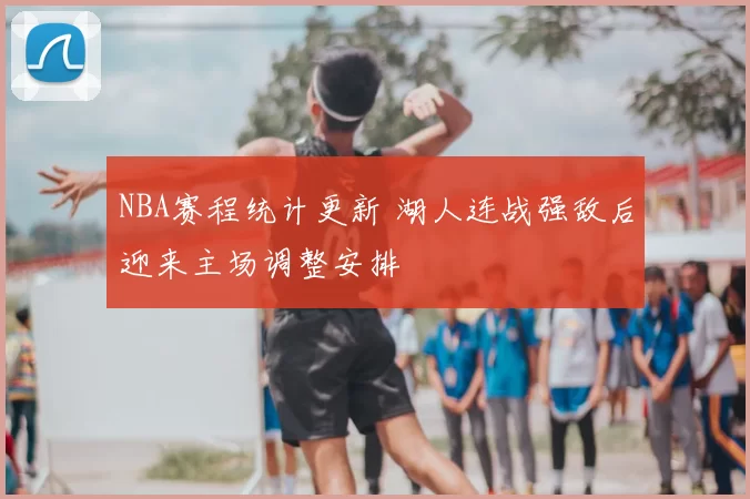 NBA赛程统计更新 湖人连战强敌后迎来主场调整安排