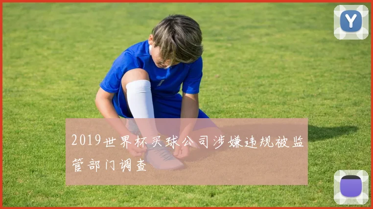 2019世界杯买球公司涉嫌违规被监管部门调查