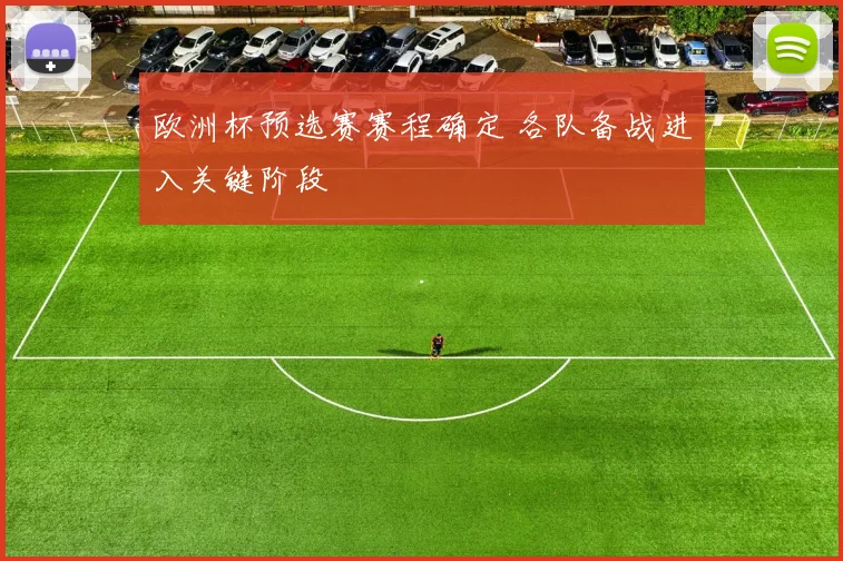 欧洲杯预选赛赛程确定 各队备战进入关键阶段