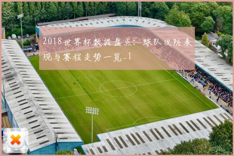 2018世界杯数据盘点:球队攻防表现与赛程走势一览_1