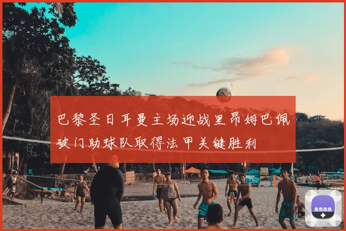 巴黎圣日耳曼主场迎战里昂姆巴佩破门助球队取得法甲关键胜利