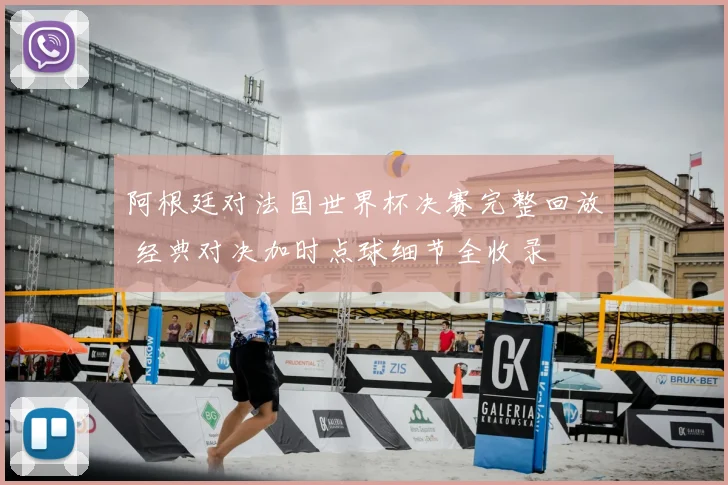 阿根廷对法国世界杯决赛完整回放 经典对决加时点球细节全收录