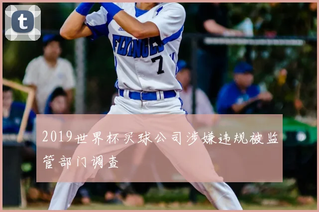 2019世界杯买球公司涉嫌违规被监管部门调查