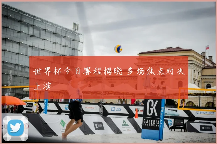 世界杯今日赛程揭晓 多场焦点对决上演