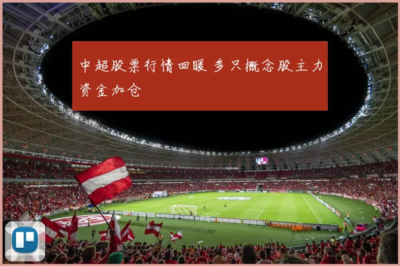 中超股票行情回暖 多只概念股主力资金加仓