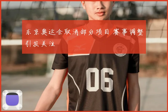 东京奥运会取消部分项目 赛事调整引发关注