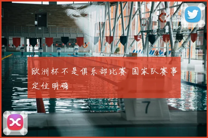 欧洲杯不是俱乐部比赛 国家队赛事定位明确