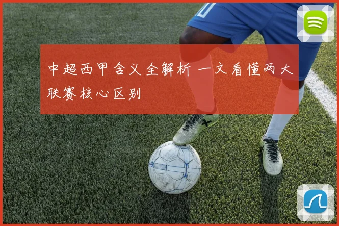 中超西甲含义全解析 一文看懂两大联赛核心区别